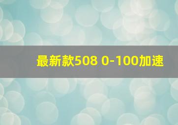 最新款508 0-100加速